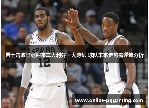 勇士击败马刺迎来三大利好一大隐忧 球队未来走势需谨慎分析 勇士击败马刺迎来三大利好一大隐忧 球队未来走势需谨慎分析