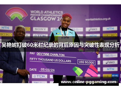 吴艳妮打破60米栏纪录的背后原因与突破性表现分析 吴艳妮打破60米栏纪录的背后原因与突破性表现分析
