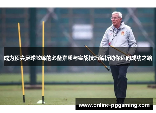 成为顶尖足球教练的必备素质与实战技巧解析助你迈向成功之路 成为顶尖足球教练的必备素质与实战技巧解析助你迈向成功之路