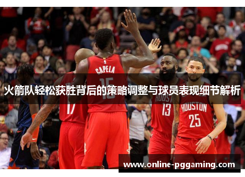 火箭队轻松获胜背后的策略调整与球员表现细节解析 火箭队轻松获胜背后的策略调整与球员表现细节解析
