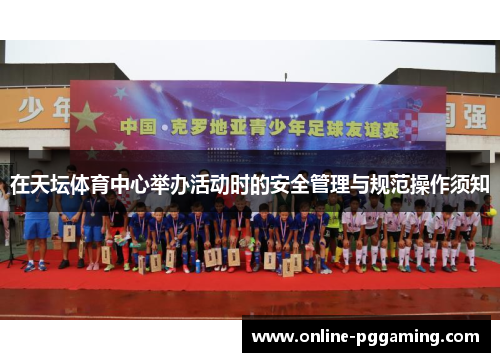 在天坛体育中心举办活动时的安全管理与规范操作须知 在天坛体育中心举办活动时的安全管理与规范操作须知