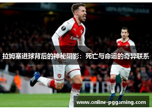 拉姆塞进球背后的神秘阴影:死亡与命运的奇异联系 拉姆塞进球背后的神秘阴影:死亡与命运的奇异联系