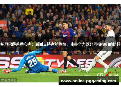 托尼巴萨首秀心声:感谢支持者的热情,我会全力以赴回报你们的信任 托尼巴萨首秀心声:感谢支持者的热情,我会全力以赴回报你们的信任