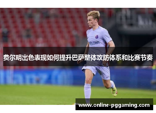 费尔明出色表现如何提升巴萨整体攻防体系和比赛节奏 费尔明出色表现如何提升巴萨整体攻防体系和比赛节奏