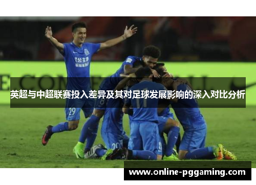 英超与中超联赛投入差异及其对足球发展影响的深入对比分析