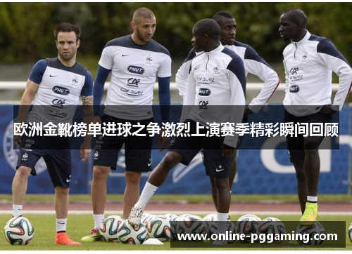 欧洲金靴榜单进球之争激烈上演赛季精彩瞬间回顾