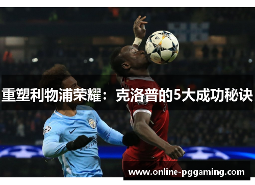 重塑利物浦荣耀:克洛普的5大成功秘诀 重塑利物浦荣耀:克洛普的5大成功秘诀