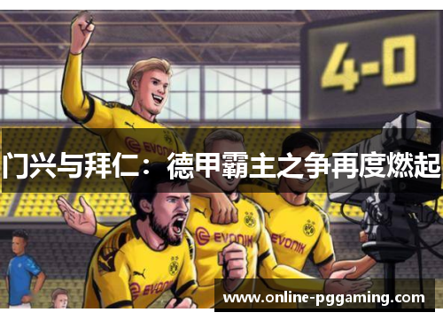 门兴与拜仁:德甲霸主之争再度燃起 门兴与拜仁:德甲霸主之争再度燃起