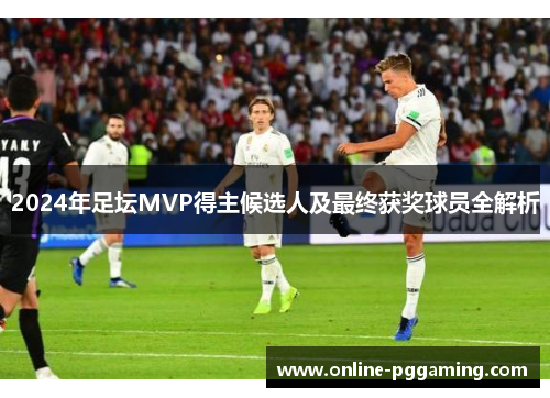2024年足坛MVP得主候选人及最终获奖球员全解析 2024年足坛MVP得主候选人及最终获奖球员全解析