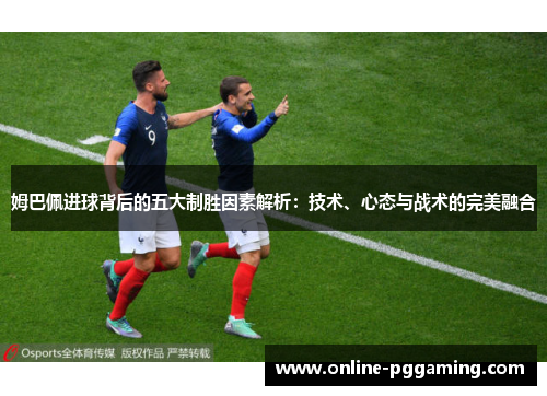 姆巴佩进球背后的五大制胜因素解析:技术、心态与战术的完美融合 姆巴佩进球背后的五大制胜因素解析:技术、心态与战术的完美融合