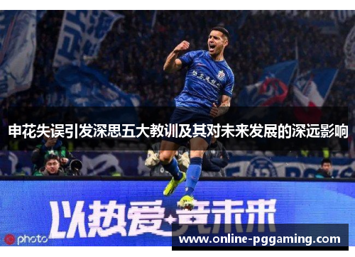 申花失误引发深思五大教训及其对未来发展的深远影响 申花失误引发深思五大教训及其对未来发展的深远影响