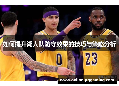 如何提升湖人队防守效果的技巧与策略分析 如何提升湖人队防守效果的技巧与策略分析