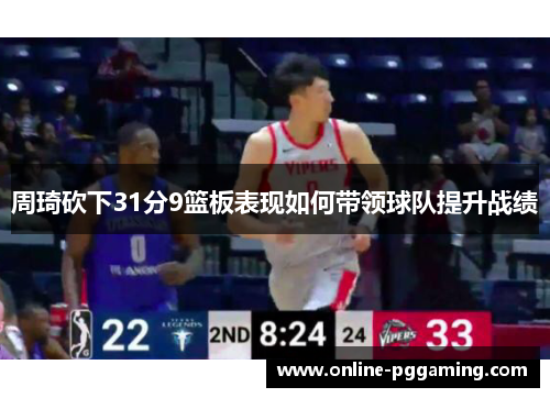 周琦砍下31分9篮板表现如何带领球队提升战绩 周琦砍下31分9篮板表现如何带领球队提升战绩