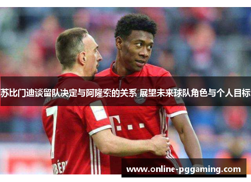 苏比门迪谈留队决定与阿隆索的关系 展望未来球队角色与个人目标 苏比门迪谈留队决定与阿隆索的关系 展望未来球队角色与个人目标