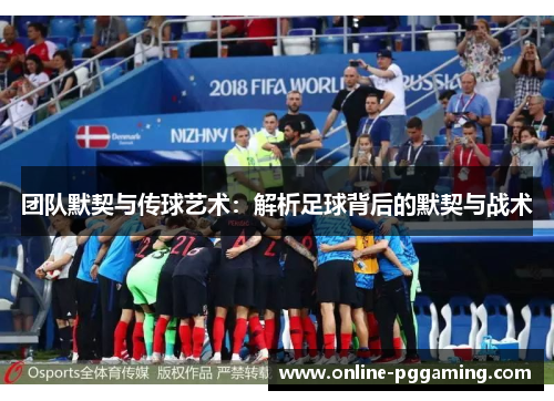 团队默契与传球艺术:解析足球背后的默契与战术 团队默契与传球艺术:解析足球背后的默契与战术