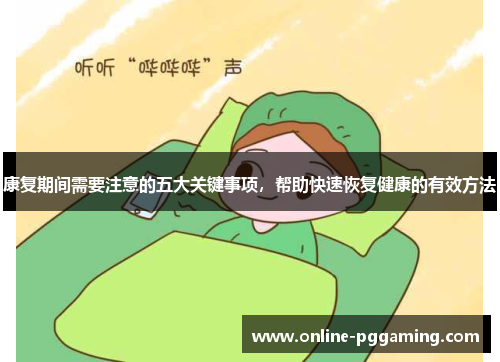 康复期间需要注意的五大关键事项,帮助快速恢复健康的有效方法 康复期间需要注意的五大关键事项,帮助快速恢复健康的有效方法