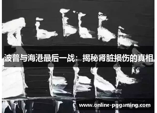 波普与海港最后一战:揭秘肾脏损伤的真相 波普与海港最后一战:揭秘肾脏损伤的真相