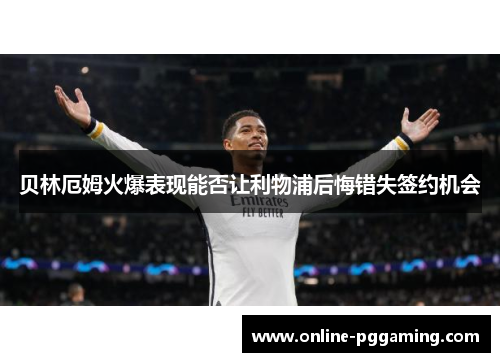 贝林厄姆火爆表现能否让利物浦后悔错失签约机会 贝林厄姆火爆表现能否让利物浦后悔错失签约机会