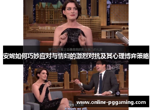 安妮如何巧妙应对与情妇的激烈对抗及其心理博弈策略 安妮如何巧妙应对与情妇的激烈对抗及其心理博弈策略