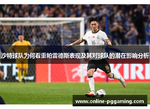 沙特球队为何看重帕雷德斯表现及其对球队的潜在影响分析 沙特球队为何看重帕雷德斯表现及其对球队的潜在影响分析