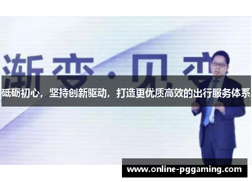 砥砺初心，坚持创新驱动，打造更优质高效的出行服务体系