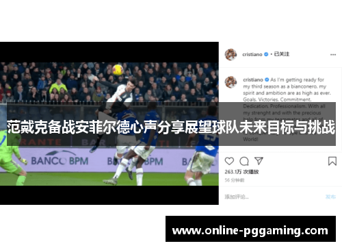 范戴克备战安菲尔德心声分享展望球队未来目标与挑战 范戴克备战安菲尔德心声分享展望球队未来目标与挑战