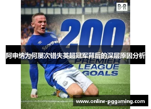 阿申纳为何屡次错失英超冠军背后的深层原因分析 阿申纳为何屡次错失英超冠军背后的深层原因分析