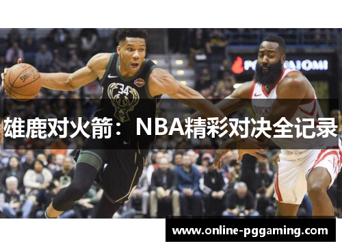 雄鹿对火箭:NBA精彩对决全记录 雄鹿对火箭:NBA精彩对决全记录