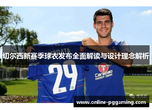 切尔西新赛季球衣发布全面解读与设计理念解析 切尔西新赛季球衣发布全面解读与设计理念解析