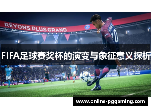 FIFA足球赛奖杯的演变与象征意义探析 FIFA足球赛奖杯的演变与象征意义探析