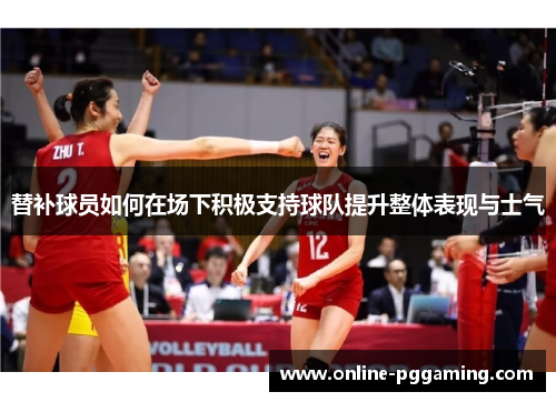 替补球员如何在场下积极支持球队提升整体表现与士气