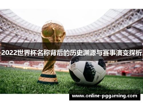 2022世界杯名称背后的历史渊源与赛事演变探析 2022世界杯名称背后的历史渊源与赛事演变探析