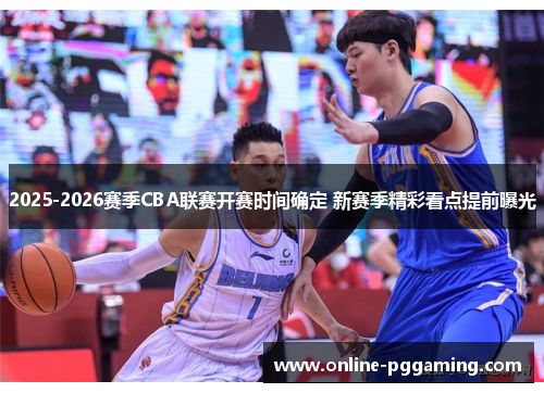 2025-2026赛季CBA联赛开赛时间确定 新赛季精彩看点提前曝光 2025-2026赛季CBA联赛开赛时间确定 新赛季精彩看点提前曝光