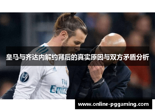 皇马与齐达内解约背后的真实原因与双方矛盾分析 皇马与齐达内解约背后的真实原因与双方矛盾分析