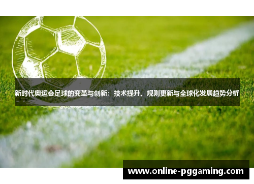 新时代奥运会足球的变革与创新:技术提升、规则更新与全球化发展趋势分析 新时代奥运会足球的变革与创新:技术提升、规则更新与全球化发展趋势分析