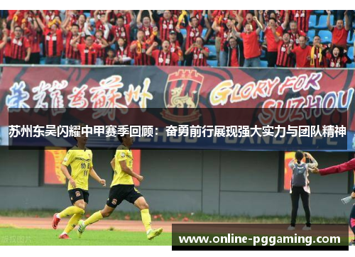 苏州东吴闪耀中甲赛季回顾:奋勇前行展现强大实力与团队精神 苏州东吴闪耀中甲赛季回顾:奋勇前行展现强大实力与团队精神