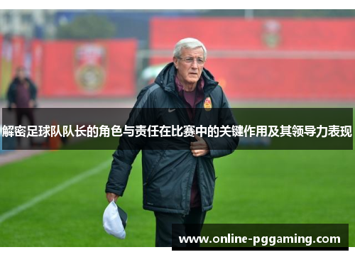 解密足球队队长的角色与责任在比赛中的关键作用及其领导力表现 解密足球队队长的角色与责任在比赛中的关键作用及其领导力表现