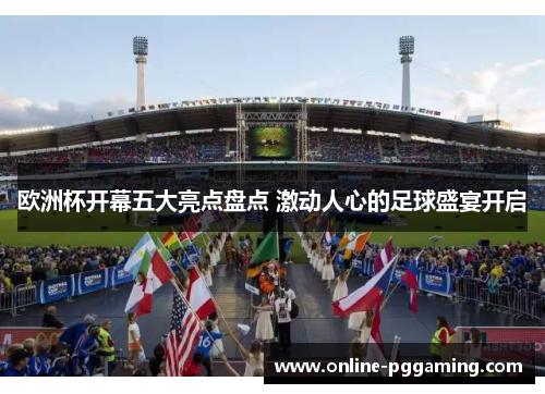 欧洲杯开幕五大亮点盘点 激动人心的足球盛宴开启 欧洲杯开幕五大亮点盘点 激动人心的足球盛宴开启