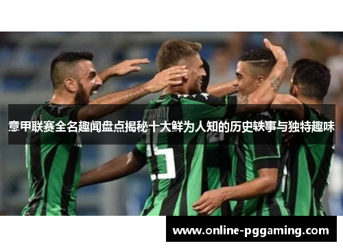 意甲联赛全名趣闻盘点揭秘十大鲜为人知的历史轶事与独特趣味 意甲联赛全名趣闻盘点揭秘十大鲜为人知的历史轶事与独特趣味