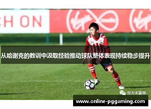 从哈谢克的教训中汲取经验推动球队整体表现持续稳步提升 从哈谢克的教训中汲取经验推动球队整体表现持续稳步提升