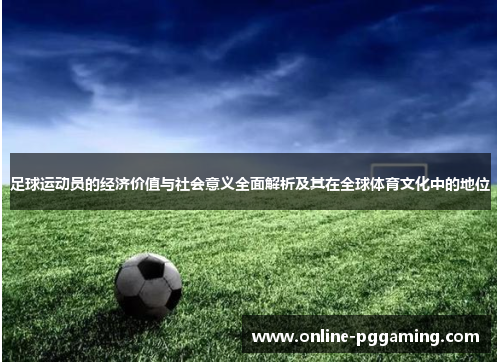 足球运动员的经济价值与社会意义全面解析及其在全球体育文化中的地位 足球运动员的经济价值与社会意义全面解析及其在全球体育文化中的地位