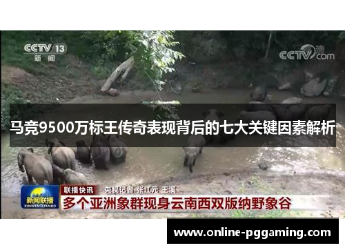 马竞9500万标王传奇表现背后的七大关键因素解析 马竞9500万标王传奇表现背后的七大关键因素解析