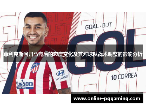 菲利克斯回归马竞后的态度变化及其对球队战术调整的影响分析 菲利克斯回归马竞后的态度变化及其对球队战术调整的影响分析