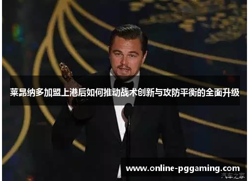 莱昂纳多加盟上港后如何推动战术创新与攻防平衡的全面升级 莱昂纳多加盟上港后如何推动战术创新与攻防平衡的全面升级