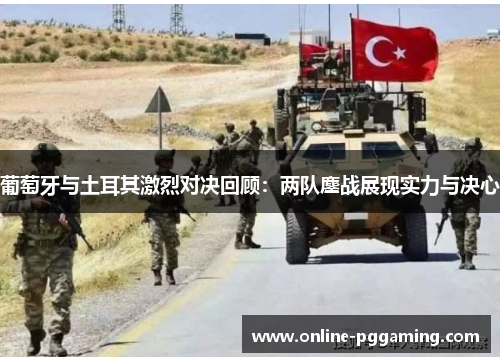 葡萄牙与土耳其激烈对决回顾:两队鏖战展现实力与决心 葡萄牙与土耳其激烈对决回顾:两队鏖战展现实力与决心