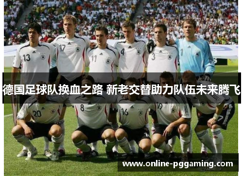 德国足球队换血之路 新老交替助力队伍未来腾飞