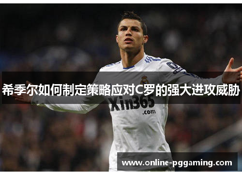 希季尔如何制定策略应对C罗的强大进攻威胁 希季尔如何制定策略应对C罗的强大进攻威胁