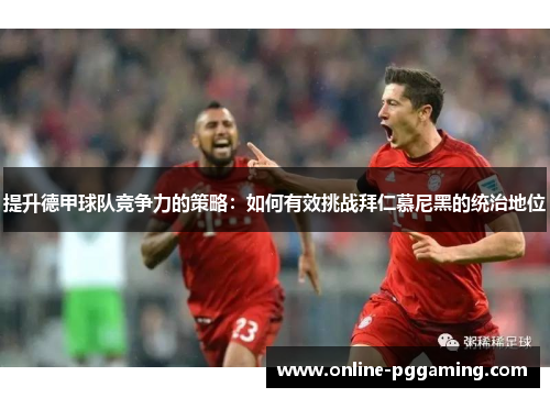 提升德甲球队竞争力的策略:如何有效挑战拜仁慕尼黑的统治地位 提升德甲球队竞争力的策略:如何有效挑战拜仁慕尼黑的统治地位