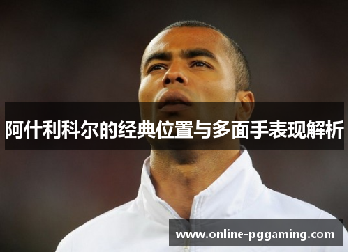 阿什利科尔的经典位置与多面手表现解析 阿什利科尔的经典位置与多面手表现解析